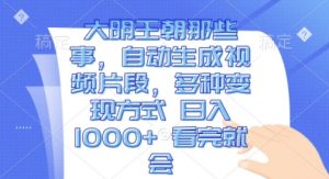 大明王朝那些事,自动生成视频片段,多种变现方式 日入1k 看完就会【揭秘】-阳知网创资源库