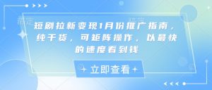 短剧拉新变现1月份推广指南,纯干货,可矩阵操作,以最快的速度看到钱-阳知网创资源库
