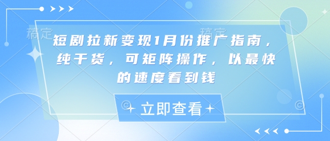 短剧拉新变现1月份推广指南,纯干货,可矩阵操作,以最快的速度看到钱-阳知网创资源库