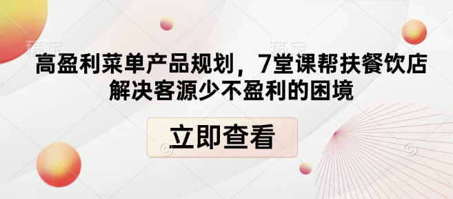 高盈利菜单产品规划,7堂课帮扶餐饮店解决客源少不盈利的困境-阳知网创资源库