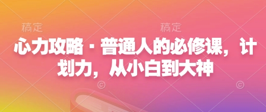 心力攻略·普通人的必修课,计划力,从小白到大神-阳知网创资源库