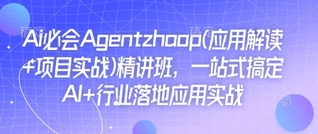 Ai必会Agent(应用解读+项目实战)精讲班,一站式搞定AI+行业落地应用实战-阳知网创资源库