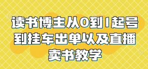 读书博主从0到1起号到挂车出单以及直播卖书教学-阳知网创资源库