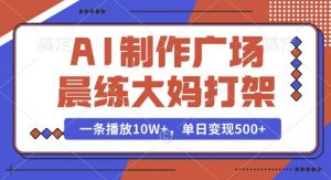 AI制作广场晨练大妈打架,一条播放10W+,单日变现多张【揭秘】-阳知网创资源库