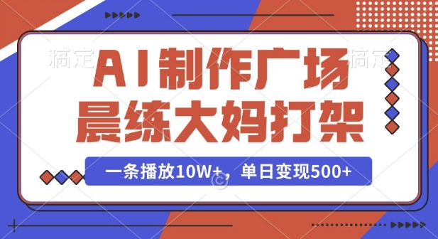 AI制作广场晨练大妈打架,一条播放10W+,单日变现多张【揭秘】-阳知网创资源库