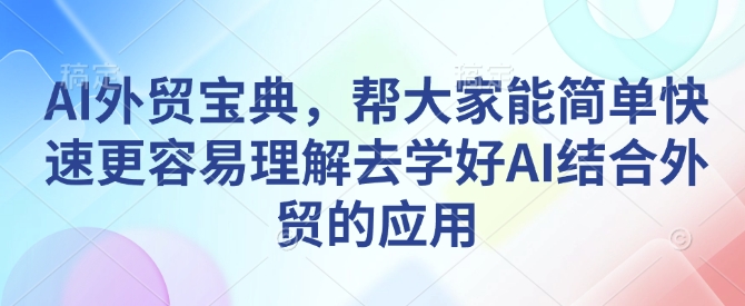 AI外贸宝典，帮大家能简单快速更容易理解去学好AI结合外贸的应用-阳知网创资源库