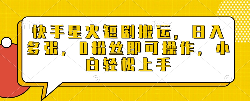 快手星火短剧搬运,日入多张,0粉丝即可操作,小白轻松上手【揭秘】-阳知网创资源库