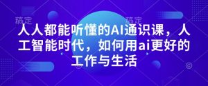 人人都能听懂的AI通识课,人工智能时代,如何用ai更好的工作与生活-阳知网创资源库