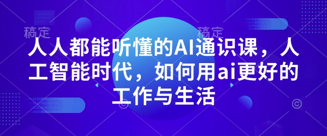 人人都能听懂的AI通识课,人工智能时代,如何用ai更好的工作与生活-阳知网创资源库