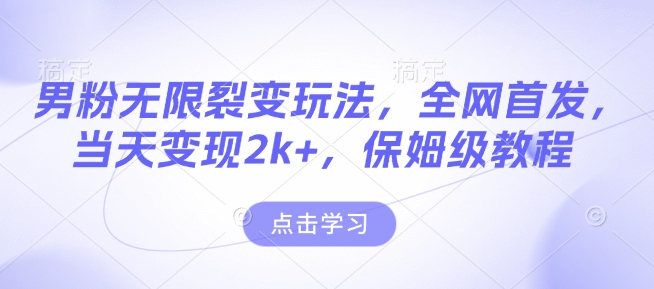 男粉无限裂变玩法,全网首发,当天变现2k+,保姆级教程【永久更新】【揭秘】-阳知网创资源库
