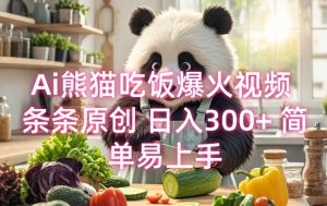 Ai熊猫吃饭爆火视频 条条原创 日入300+ 简单易上手-阳知网创资源库