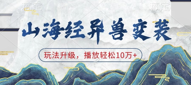 山海经异兽变装,玩法升级,播放轻松10万+-阳知网创资源库