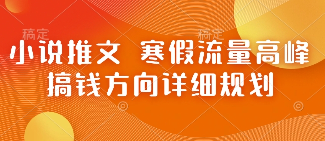 小说推文 寒假流量高峰 搞钱方向详细规划-阳知网创资源库