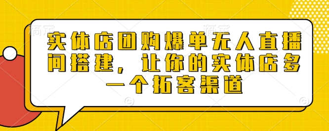 实体店团购爆单无人直播间搭建,让你的实体店多一个拓客渠道-阳知网创资源库