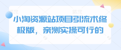 小淘资源站项目引流术终极版,亲测实操可行的-阳知网创资源库