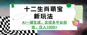 十二生肖萌宝新玩法,AI一键生成,实现多平台创收,日入多张-阳知网创资源库