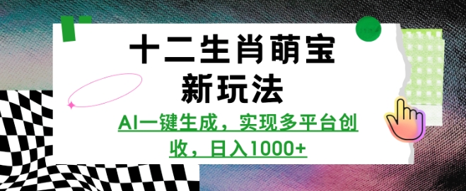 十二生肖萌宝新玩法,AI一键生成,实现多平台创收,日入多张-阳知网创资源库
