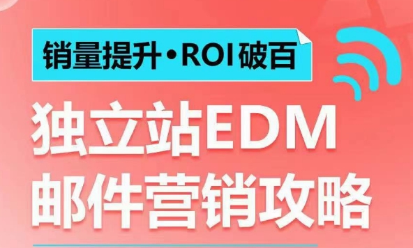 销量提升•ROI破百 独立站EDM邮件营销攻略,如何通过邮件营销每年获得100万美金销售额!-阳知网创资源库