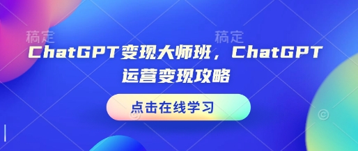 ChatGPT变现大师班,ChatGPT运营变现攻略-阳知网创资源库