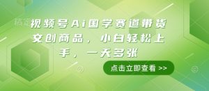 视频号Ai国学赛道带货文创商品,小白轻松上手,一天多张-阳知网创资源库