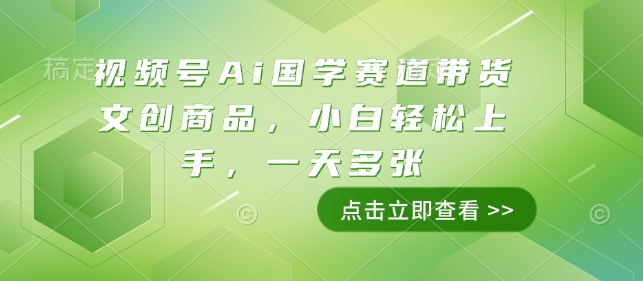 视频号Ai国学赛道带货文创商品,小白轻松上手,一天多张-阳知网创资源库