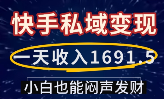 一天收入1691.5,快手私域变现,小白也能闷声发财-阳知网创资源库