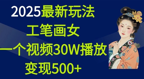 2025最新玩法,工笔画美女,一个视频30万播放变现500+-阳知网创资源库