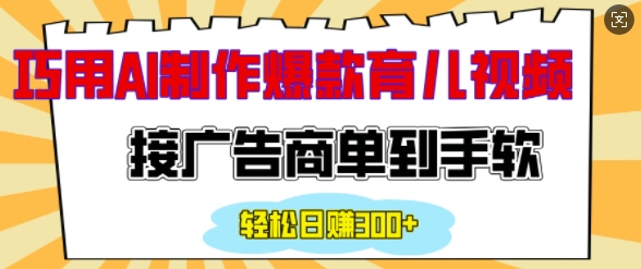 用AI制作情感育儿爆款视频,接广告商单到手软,日入200+-阳知网创资源库