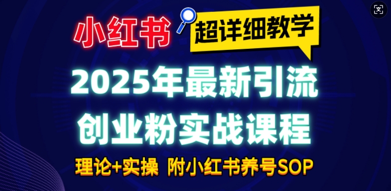 2025年最新小红书引流创业粉实战课程【超详细教学】小白轻松上手,月入1W+,附小红书养号SOP-阳知网创资源库