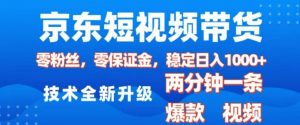 京东短视频带货，2025火爆项目，0粉丝，0保证金，操作简单，2分钟一条原创视频，日入1k【揭秘】-阳知网创资源库