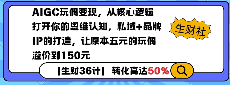 AIGC玩偶变现,从核心逻辑打开你的思维认知,私域+品牌IP的打造,让原本五元的玩偶溢价到150元-阳知网创资源库