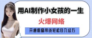 爆火AI小女孩从1岁到80岁制作教程拆解,纯原创制作,日入多张-阳知网创资源库