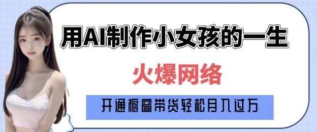 爆火AI小女孩从1岁到80岁制作教程拆解,纯原创制作,日入多张-阳知网创资源库