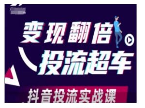 变现翻倍投流超车,抖音投流实战课-阳知网创资源库