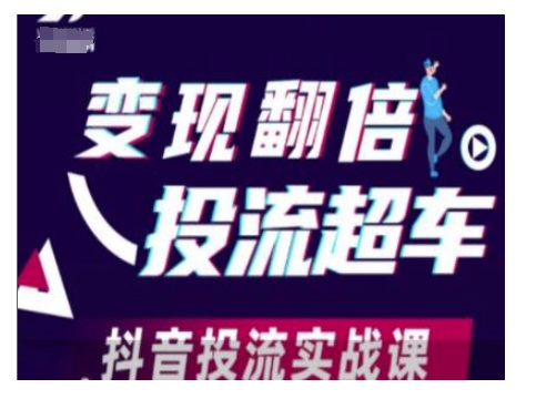 变现翻倍投流超车，抖音投流实战课-阳知网创资源库