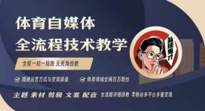 体育自媒体创作全流程讲解,百万大V带你全流程学习体育自媒体短视频文案创作、视频制作和账号运营-阳知网创资源库