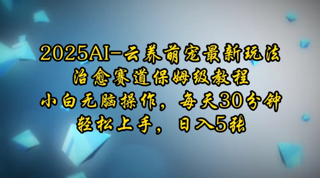 2025AI云养萌宠最新玩法,治愈赛道保姆级教程,小白无脑操作,每天30分钟,轻松上手,日入5张-阳知网创资源库