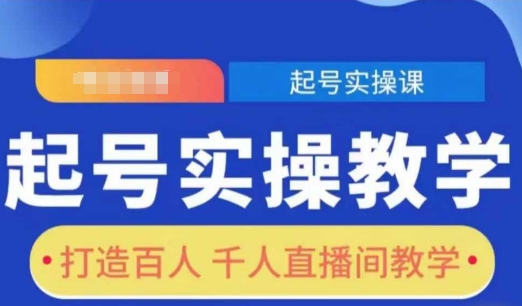 起号实操教学,打造百人千人直播间教学-阳知网创资源库