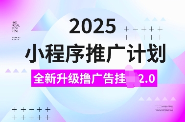 2025小程序推广计划,全新升级撸广告挂JI2.0玩法,日入多张,小白可做【揭秘】-阳知网创资源库
