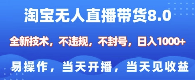 淘宝无人直播带货8.0,全新技术,不违规,不封号,纯小白易操作,当天开播,当天见收益,日入多张-阳知网创资源库