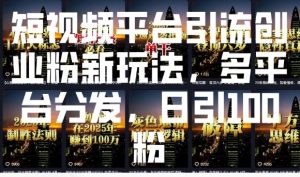 短视频平台引流创业粉新玩法，多平台分发，日引100粉-阳知网创资源库
