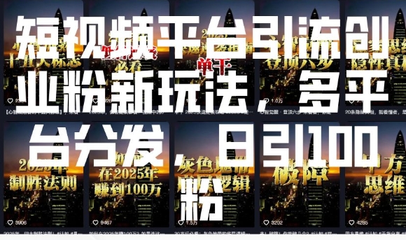 短视频平台引流创业粉新玩法，多平台分发，日引100粉-阳知网创资源库