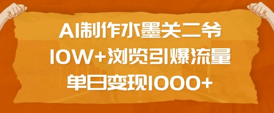 AI制作水墨关二爷,10W+浏览引爆流量,单日变现1k-阳知网创资源库