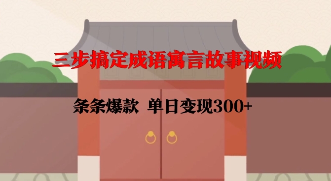 三步搞定成语寓言故事视频，条条爆款，单日变现300+-阳知网创资源库