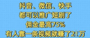 抖音微信快手都可以推广短剧了,佣金最高75%,有人靠一条视频就挣了2W-阳知网创资源库