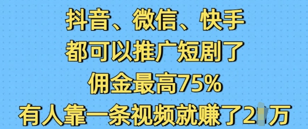 抖音微信快手都可以推广短剧了,佣金最高75%,有人靠一条视频就挣了2W-阳知网创资源库