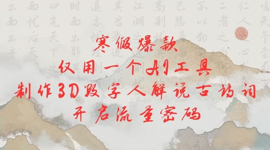 寒假爆款,仅用一个AI工具,制作3D数字人解说古诗词,开启流量密码-阳知网创资源库