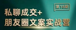 私聊成交朋友圈文案实战营,比较好的私域成交朋友圈文案课程-阳知网创资源库