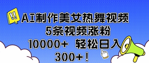 AI制作美女热舞视频 5条视频涨粉10000+ 轻松日入3张-阳知网创资源库