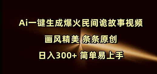 Ai一键生成爆火民间诡故事视频 画风精美 条条原创 日入300+ 简单易上手-阳知网创资源库
